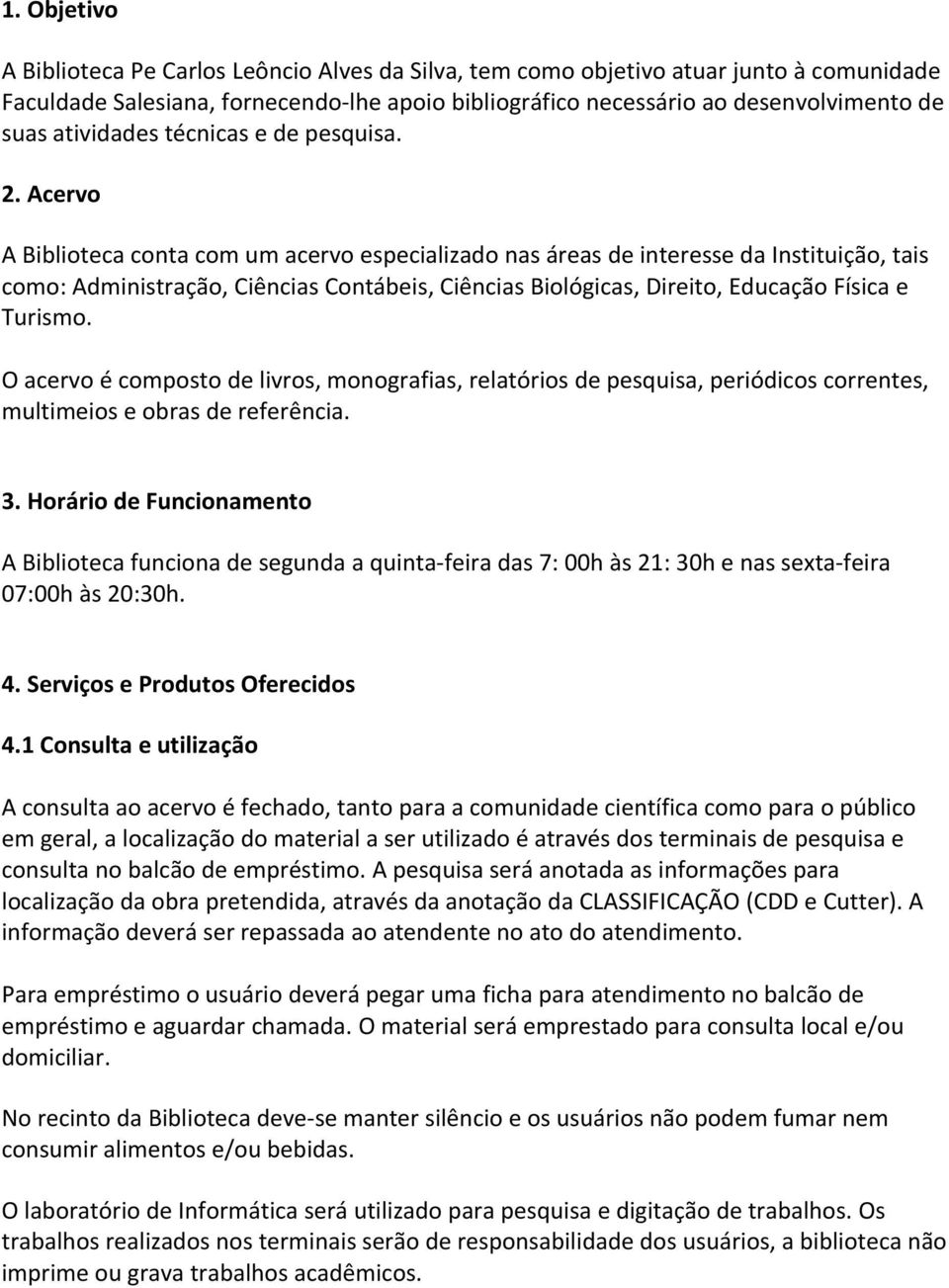 Acervo A Biblioteca conta com um acervo especializado nas áreas de interesse da Instituição, tais como: Administração, Ciências Contábeis, Ciências Biológicas, Direito, Educação Física e Turismo.