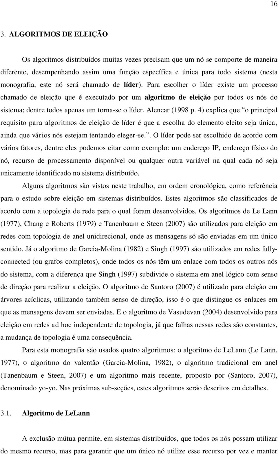 Para escolher o líder existe um processo chamado de eleição que é executado por um algoritmo de eleição por todos os nós do sistema; dentre todos apenas um torna-se o líder. Alencar (1998 p.