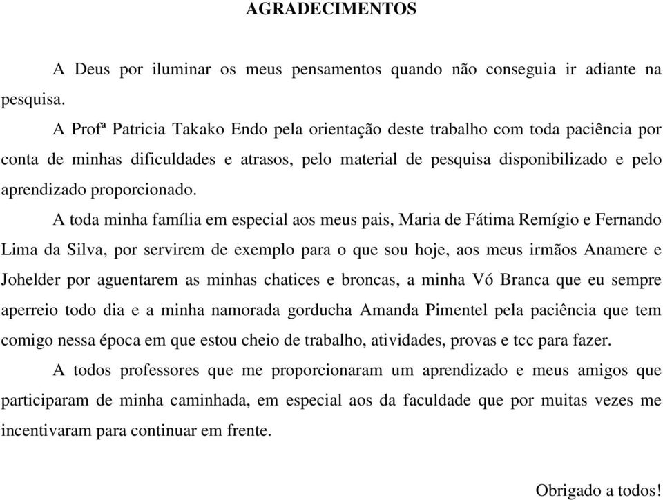 A toda minha família em especial aos meus pais, Maria de Fátima Remígio e Fernando Lima da Silva, por servirem de exemplo para o que sou hoje, aos meus irmãos Anamere e Johelder por aguentarem as