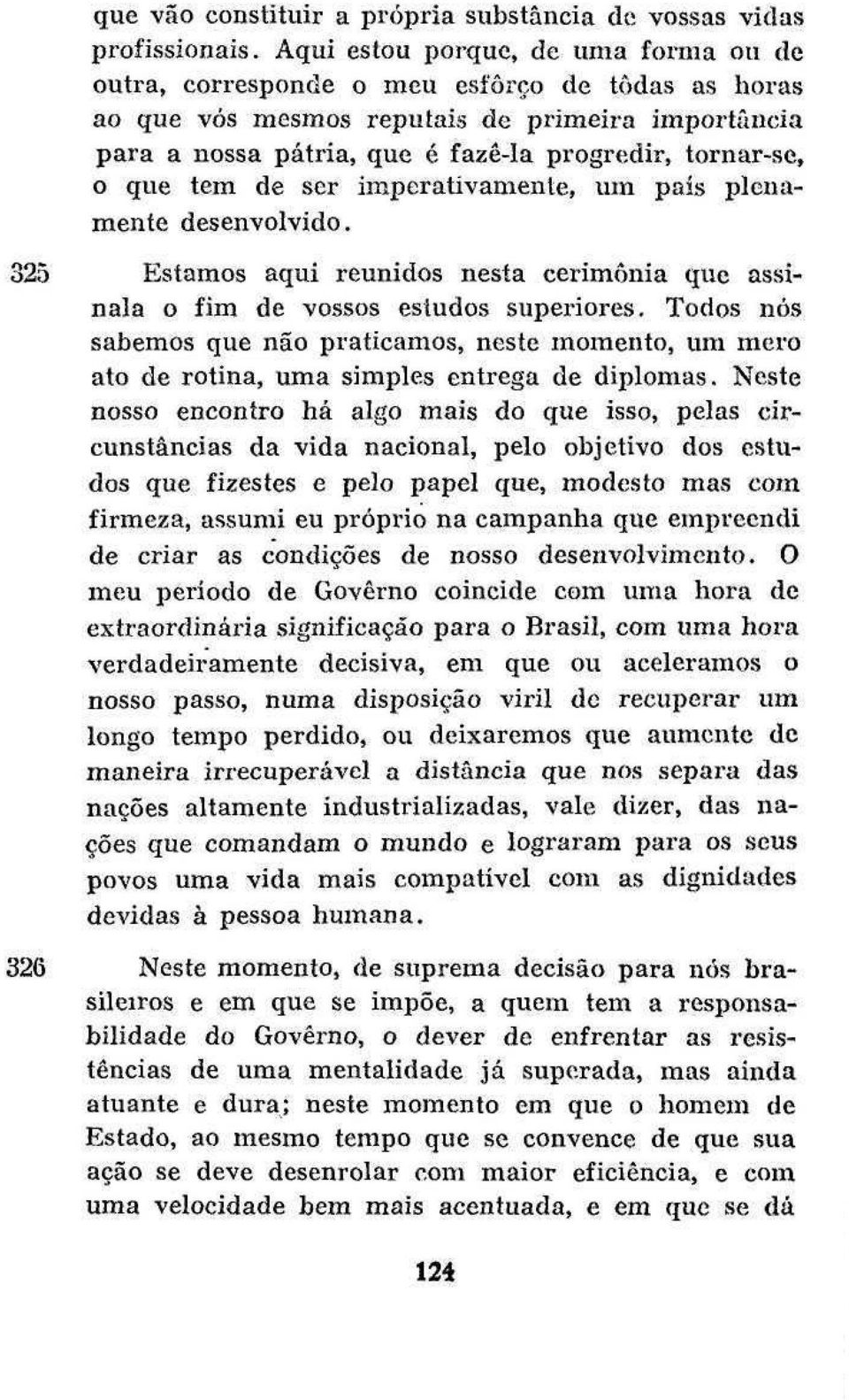 que tem de ser imperativamente, um país plenamente desenvolvido. 325 Estamos aqui reunidos nesta cerimônia que assinala o fim de vossos estudos superiores.