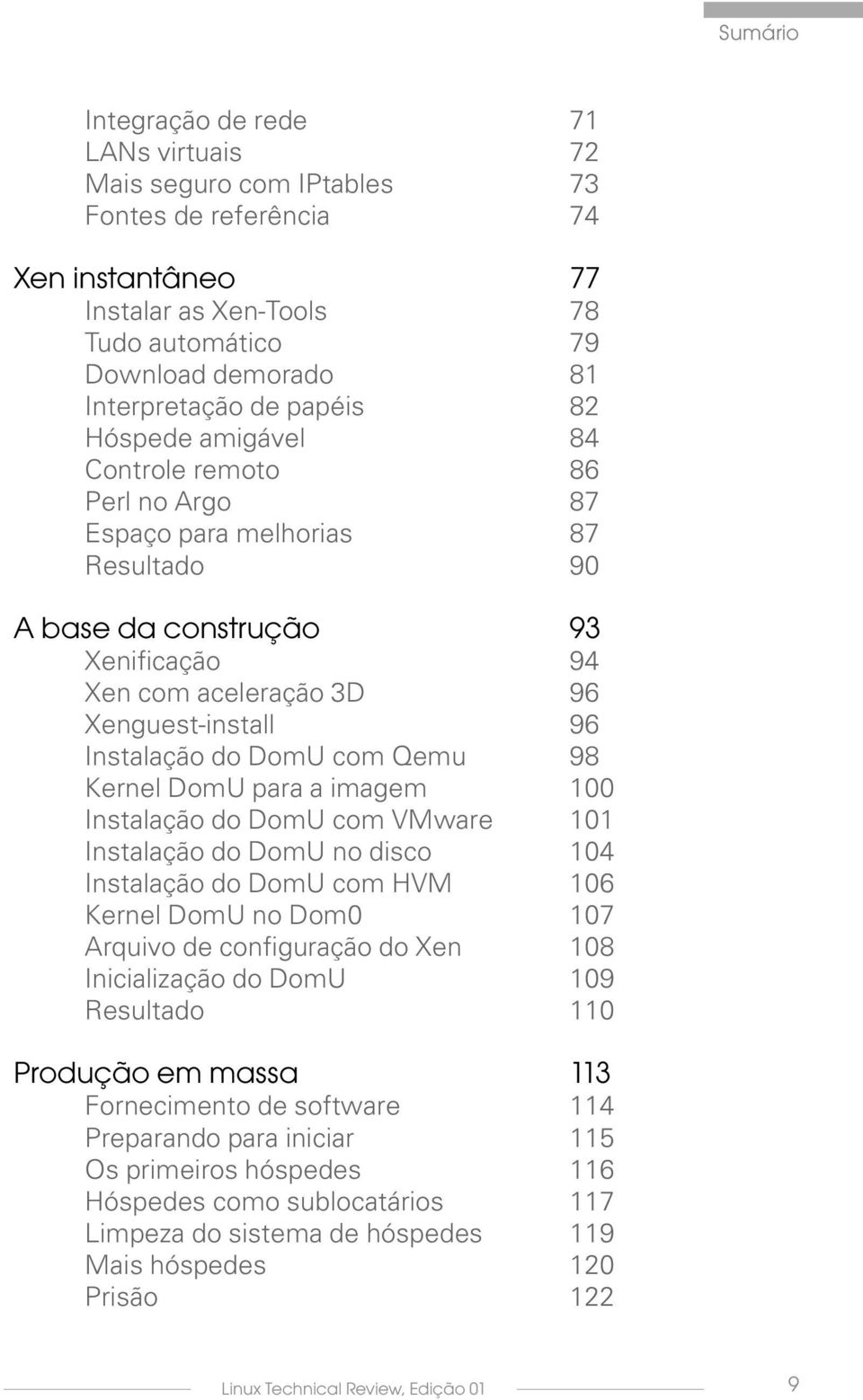 do DomU com Qemu 98 Kernel DomU para a imagem 100 Instalação do DomU com VMware 101 Instalação do DomU no disco 104 Instalação do DomU com HVM 106 Kernel DomU no Dom0 107 Arquivo de configuração do