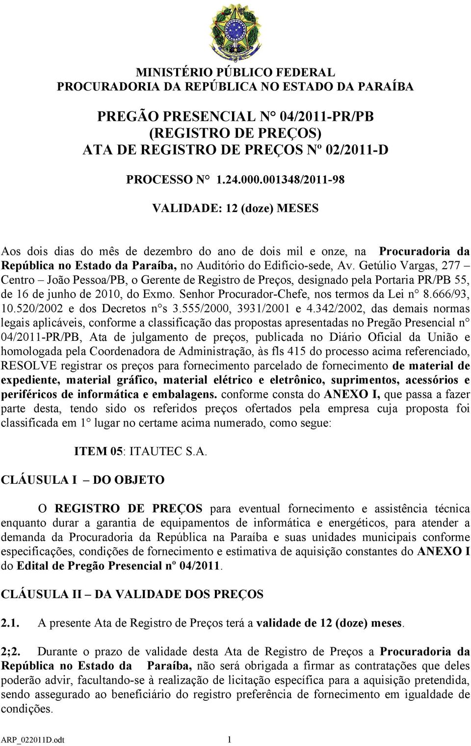 Getúlio Vargas, 277 Centro João Pessoa/PB, o Gerente de Registro de Preços, designado pela Portaria PR/PB 55, de 16 de junho de 2010, do Exmo. Senhor Procurador-Chefe, nos termos da Lei n 8.