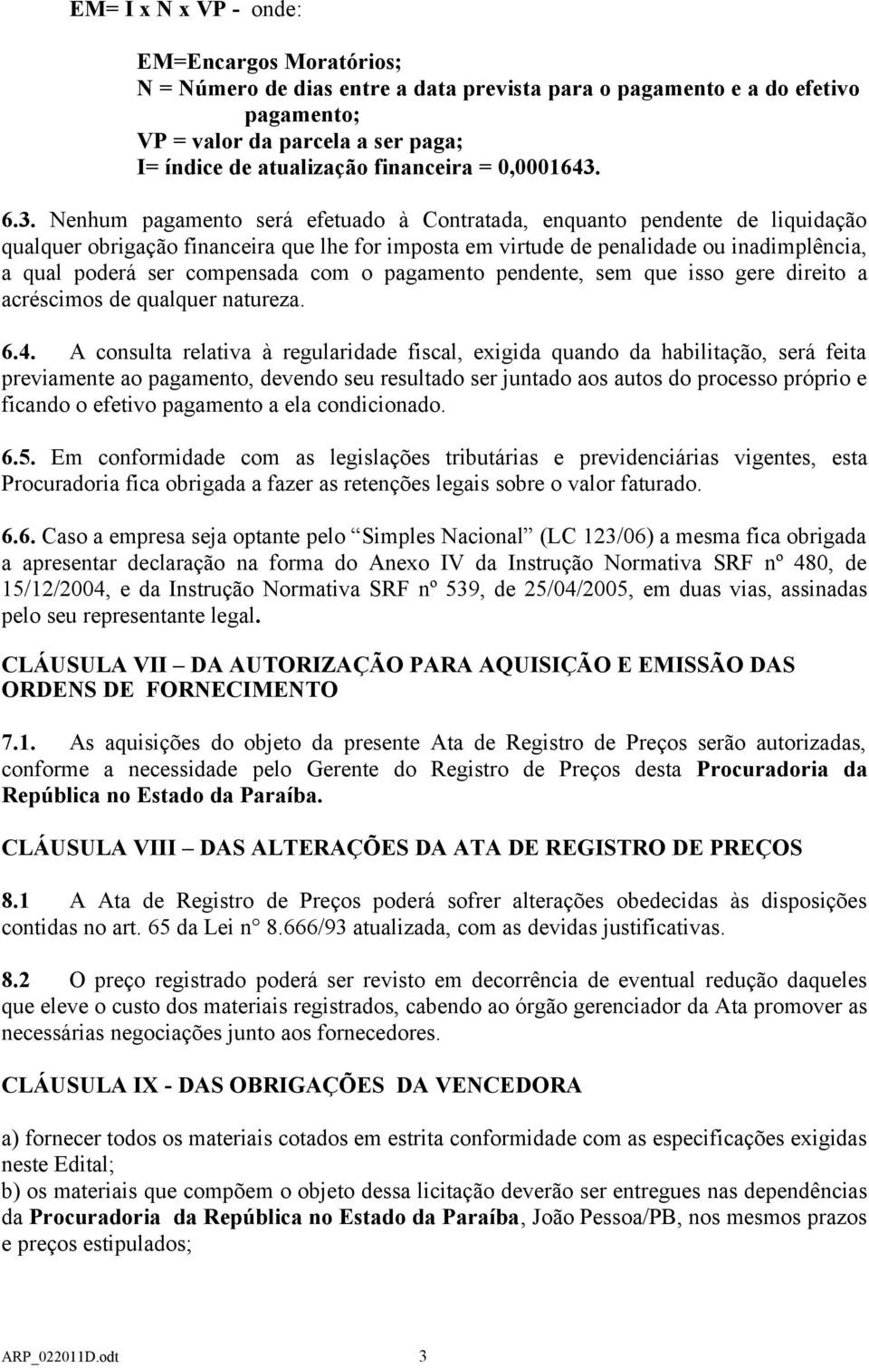 6.3. Nenhum pagamento será efetuado à Contratada, enquanto pendente de liquidação qualquer obrigação financeira que lhe for imposta em virtude de penalidade ou inadimplência, a qual poderá ser