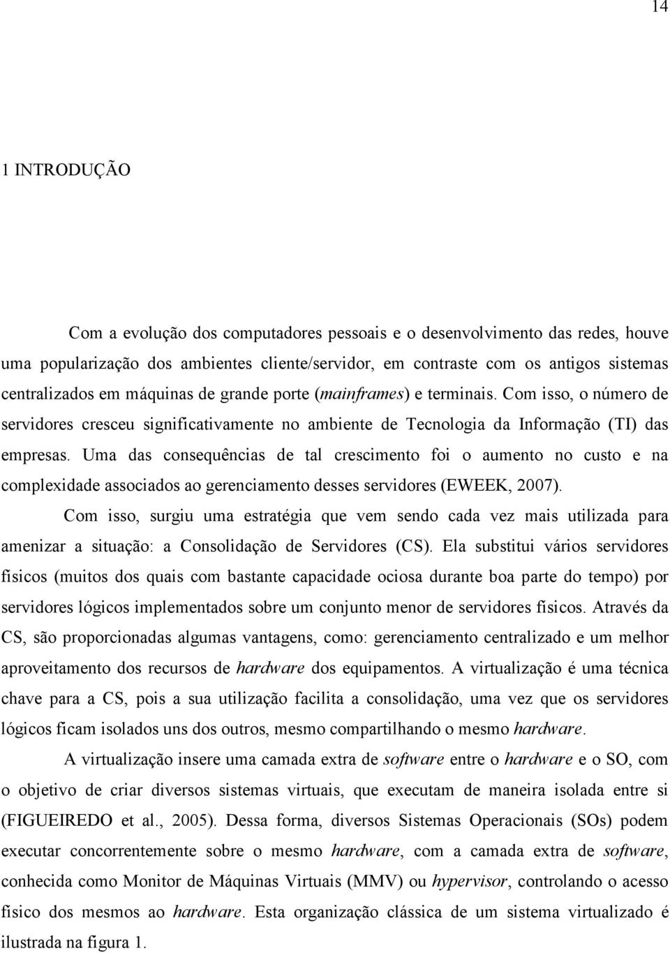 Uma das consequências de tal crescimento foi o aumento no custo e na complexidade associados ao gerenciamento desses servidores (EWEEK, 2007).