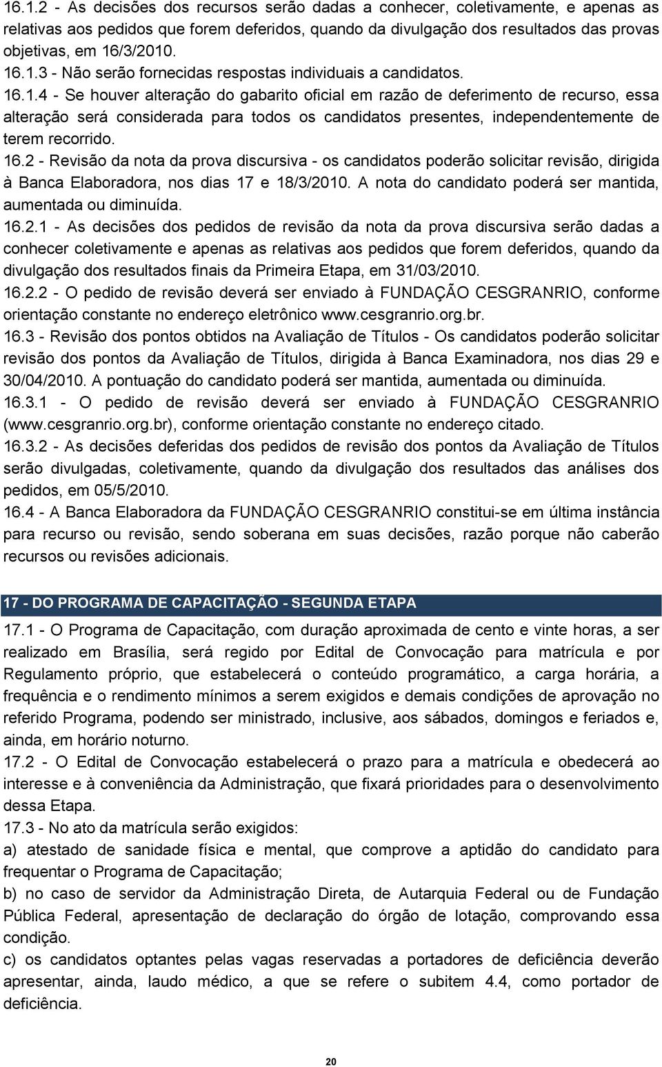 16.2 - Revisão da nota da prova discursiva - os candidatos poderão solicitar revisão, dirigida à Banca Elaboradora, nos dias 17 e 18/3/2010.