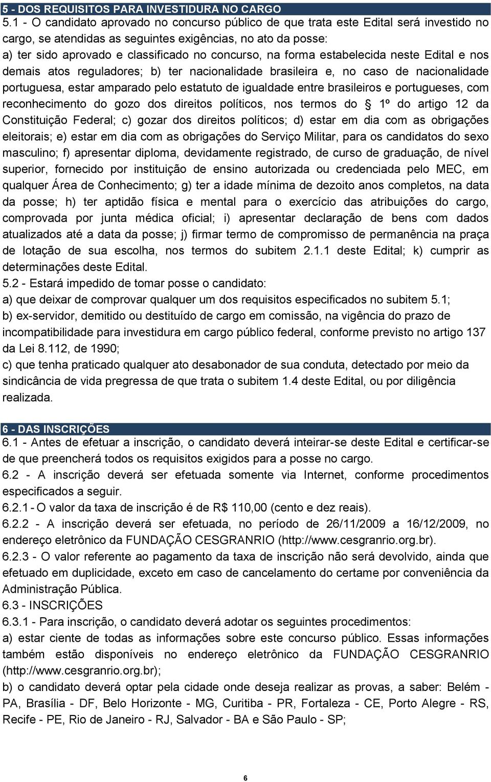 na forma estabelecida neste Edital e nos demais atos reguladores; b) ter nacionalidade brasileira e, no caso de nacionalidade portuguesa, estar amparado pelo estatuto de igualdade entre brasileiros e