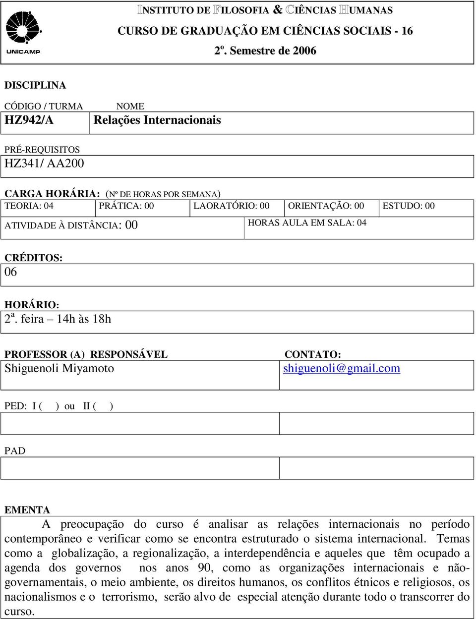 00 ESTUDO: 00 ATIVIDADE À DISTÂNCIA: 00 HORAS AULA EM SALA: 04 CRÉDITOS: 06 HORÁRIO: 2 a. feira 14h às 18h PROFESSOR (A) RESPONSÁVEL Shiguenoli Miyamoto CONTATO: shiguenoli@gmail.
