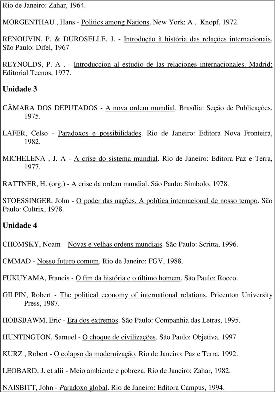 Brasília: Seção de Publicações, 1975. LAFER, Celso - Paradoxos e possibilidades. Rio de Janeiro: Editora Nova Fronteira, 1982. MICHELENA, J. A - A crise do sistema mundial.