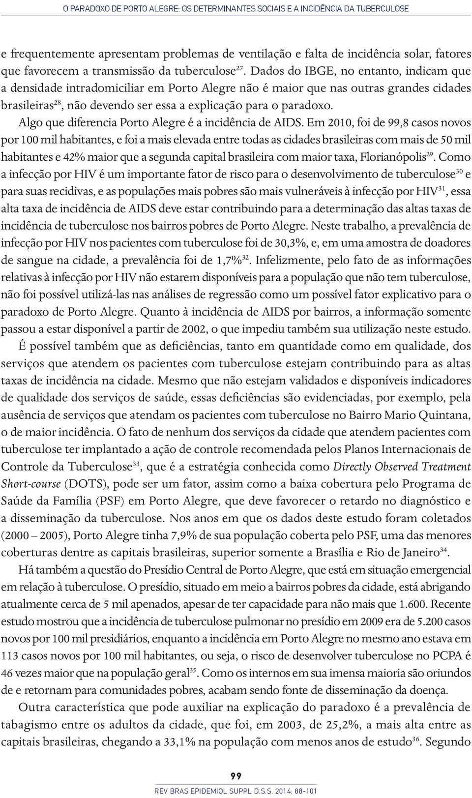 Dados do IBGE, no entanto, indicam que a densidade intradomiciliar em Porto Alegre não é maior que nas outras grandes cidades brasileiras 28, não devendo ser essa a explicação para o paradoxo.