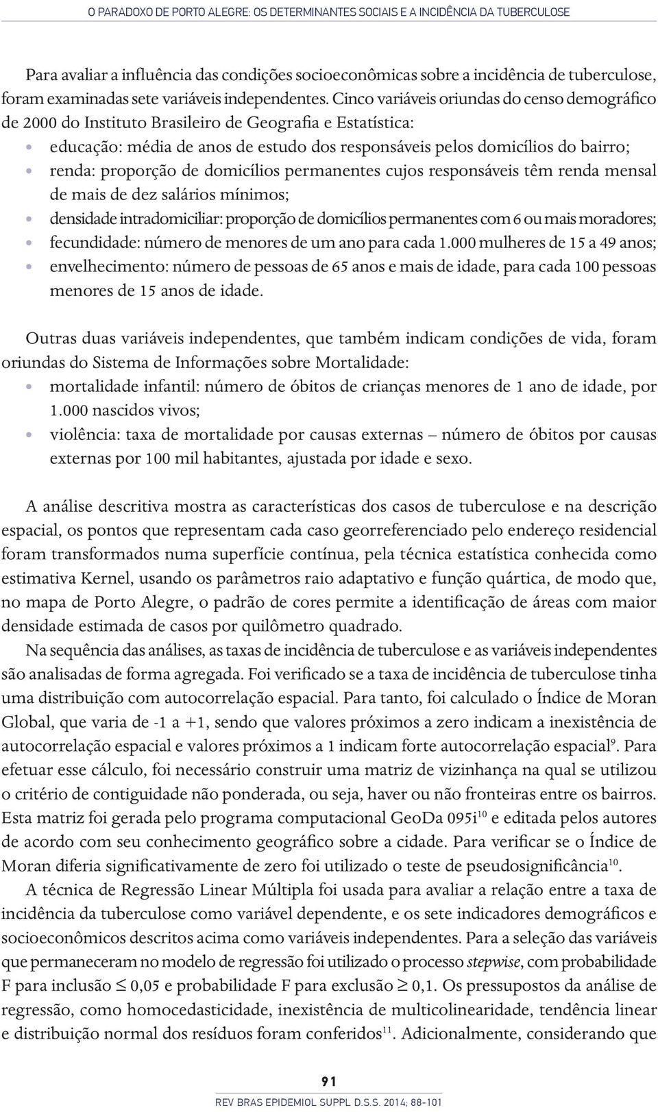 Cinco variáveis oriundas do censo demográfico de 2000 do Instituto Brasileiro de Geografia e Estatística: educação: média de anos de estudo dos responsáveis pelos domicílios do bairro; renda: