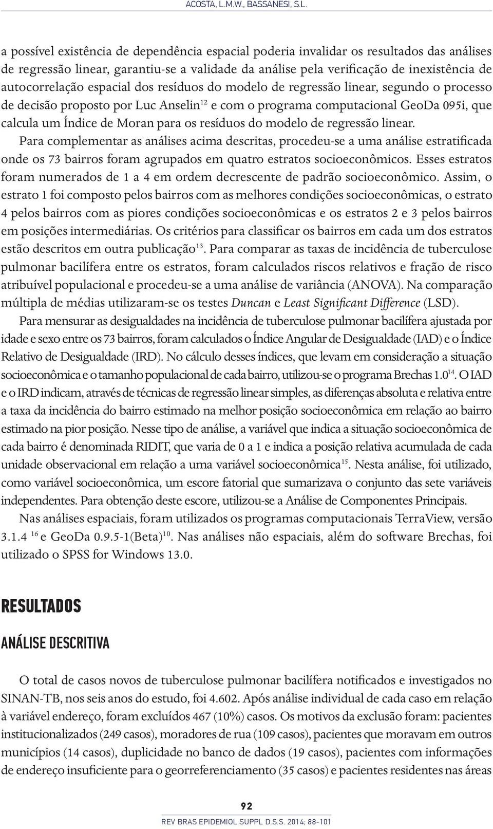 a possível existência de dependência espacial poderia invalidar os resultados das análises de regressão linear, garantiu-se a validade da análise pela verificação de inexistência de autocorrelação