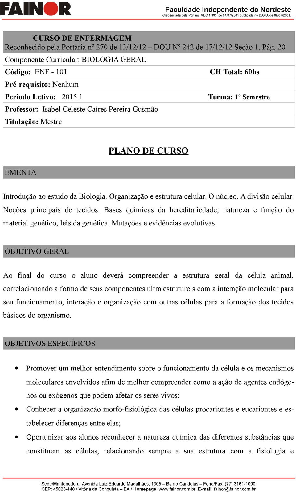 1 Prfessr: Isabel Celeste Caíres Pereira Gusmã Titulaçã: Mestre CH Ttal: 60hs Turma: 1º Semestre EMENTA PLANO DE CURSO Intrduçã a estud da Bilgia. Organizaçã e estrutura celular. O núcle.