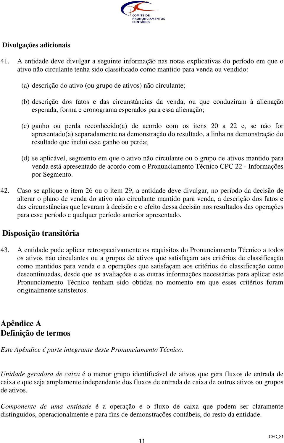 grupo de ativos) não circulante; (b) descrição dos fatos e das circunstâncias da venda, ou que conduziram à alienação esperada, forma e cronograma esperados para essa alienação; (c) ganho ou perda