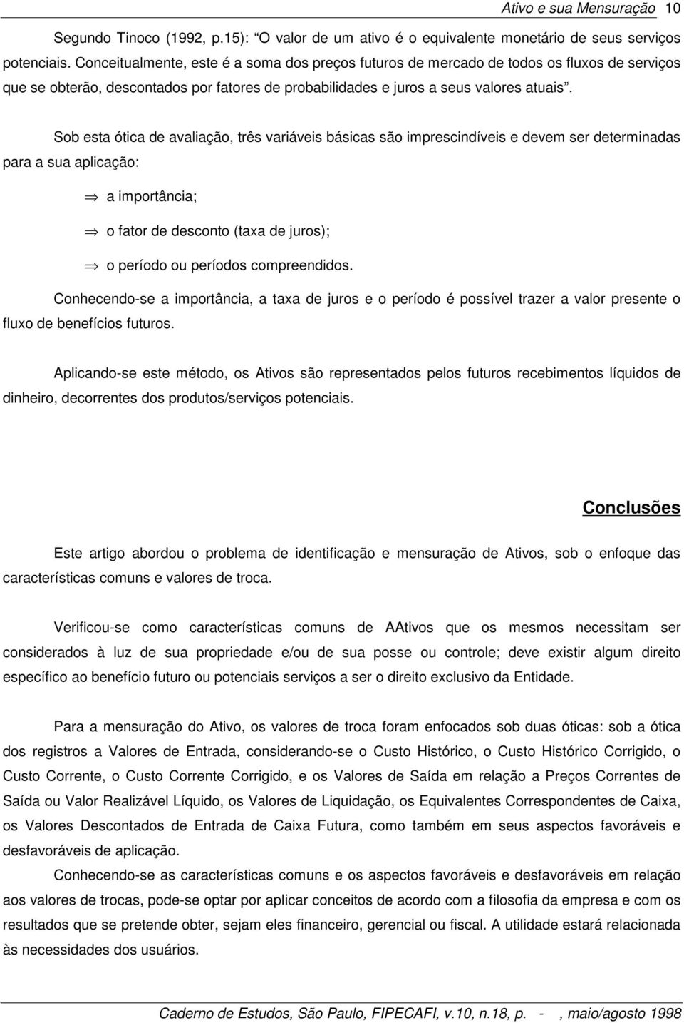 Sob esta ótica de avaliação, três variáveis básicas são imprescindíveis e devem ser determinadas para a sua aplicação: a importância; o fator de desconto (taxa de juros); o período ou períodos