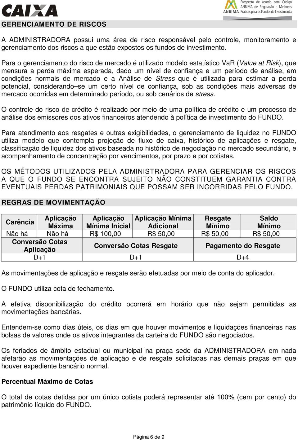 normais de mercado e a Análise de Stress que é utilizada para estimar a perda potencial, considerando se um certo nível de confiança, sob as condições mais adversas de mercado ocorridas em