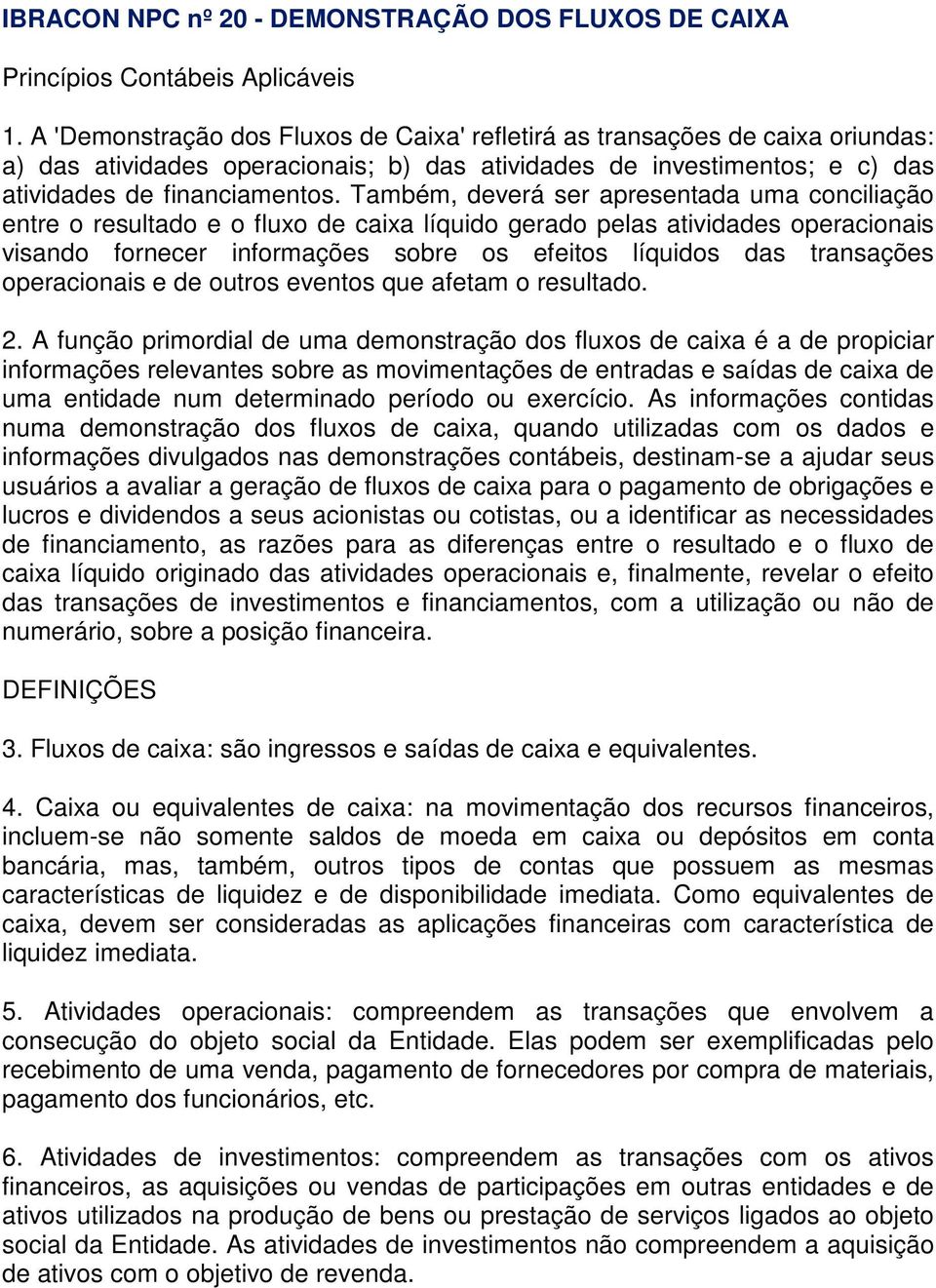 Também, deverá ser apresentada uma conciliação entre o resultado e o fluxo de caixa líquido gerado pelas atividades operacionais visando fornecer informações sobre os efeitos líquidos das transações