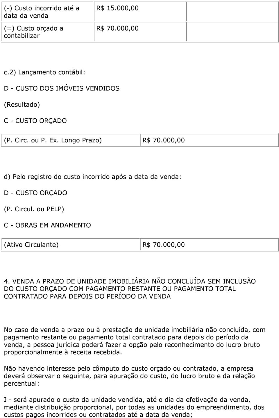 VENDA A PRAZO DE UNIDADE IMOBILIÁRIA NÃO CONCLUÍDA SEM INCLUSÃO DO CUSTO ORÇADO COM PAGAMENTO RESTANTE OU PAGAMENTO TOTAL CONTRATADO PARA DEPOIS DO PERÍODO DA VENDA No caso de venda a prazo ou à