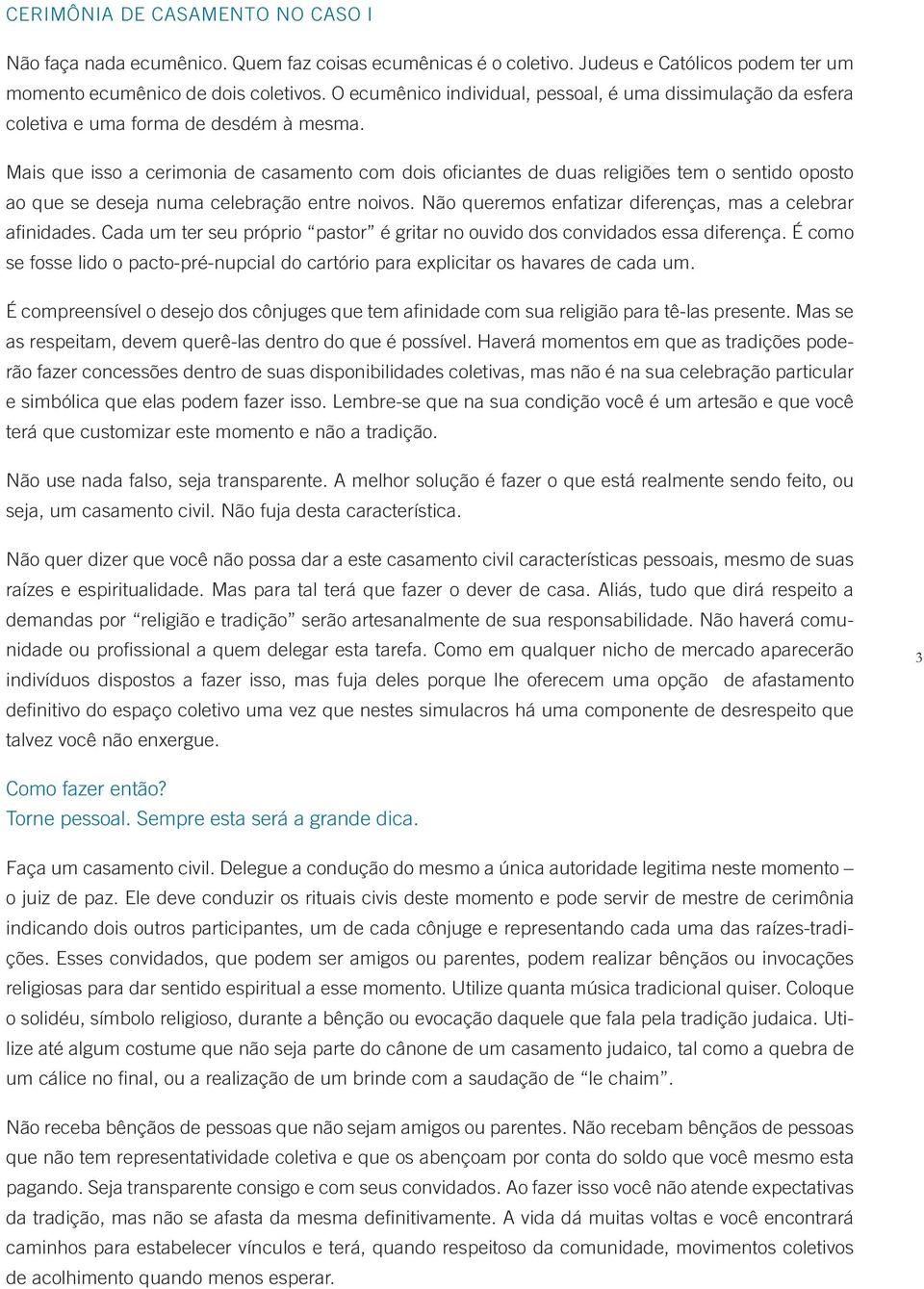 Mais que isso a cerimonia de casamento com dois oficiantes de duas religiões tem o sentido oposto ao que se deseja numa celebração entre noivos.