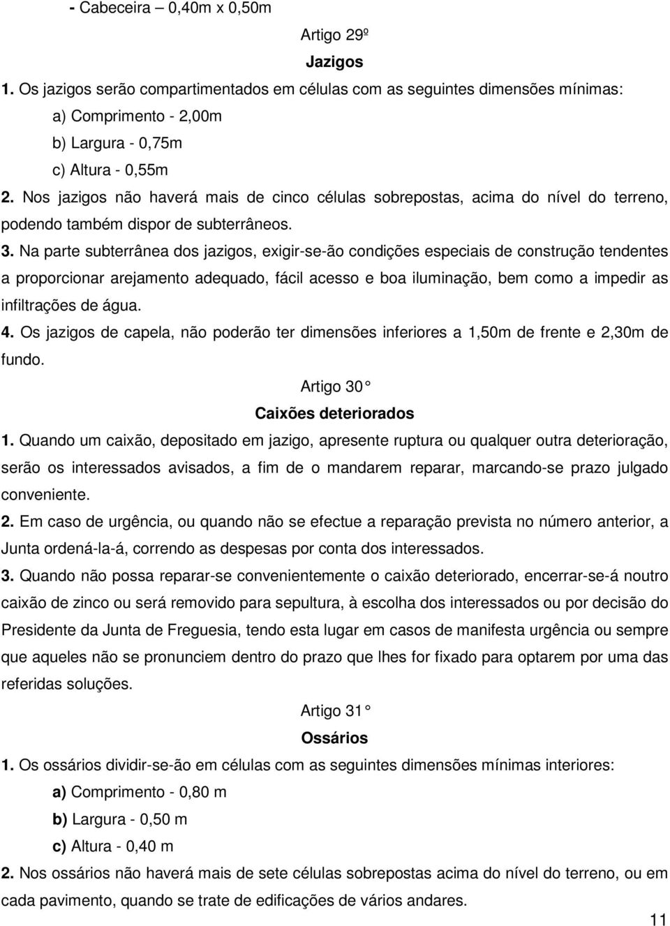 Na parte subterrânea dos jazigos, exigir-se-ão condições especiais de construção tendentes a proporcionar arejamento adequado, fácil acesso e boa iluminação, bem como a impedir as infiltrações de