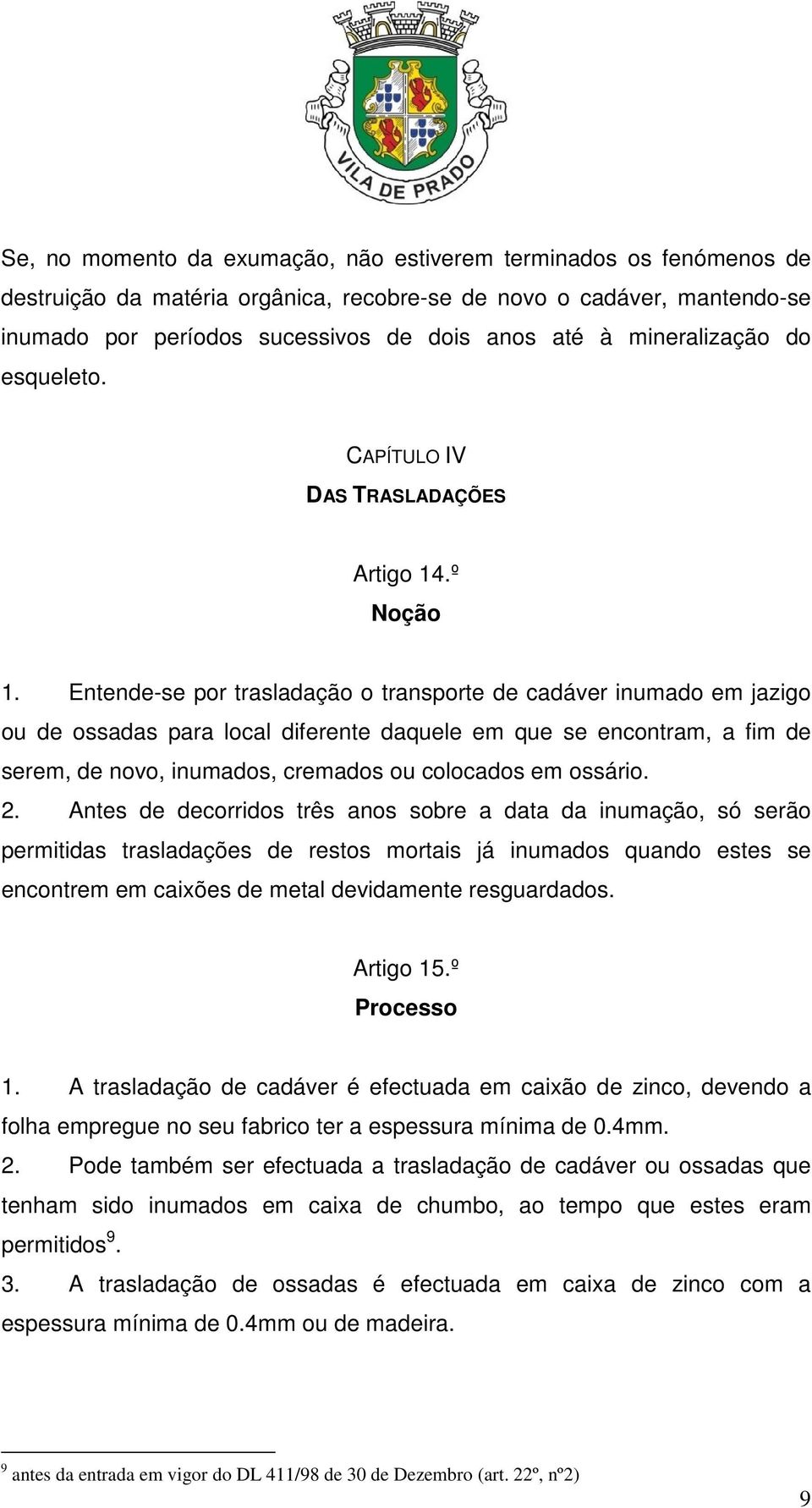 Entende-se por trasladação o transporte de cadáver inumado em jazigo ou de ossadas para local diferente daquele em que se encontram, a fim de serem, de novo, inumados, cremados ou colocados em