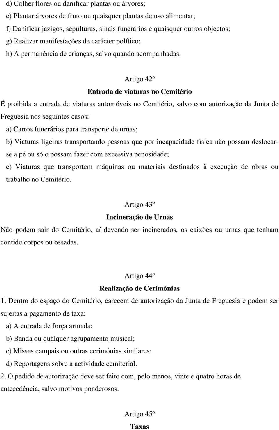 Artigo 42º Entrada de viaturas no Cemitério É proibida a entrada de viaturas automóveis no Cemitério, salvo com autorização da Junta de Freguesia nos seguintes casos: a) Carros funerários para