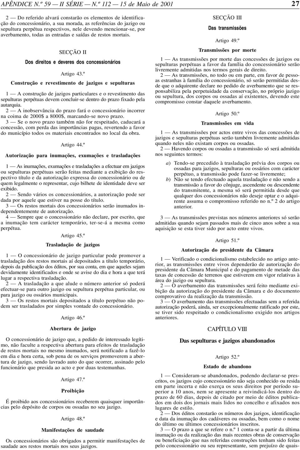 º Construção e revestimento de jazigos e sepulturas 1 A construção de jazigos particulares e o revestimento das sepulturas perpétuas devem concluir-se dentro do prazo fixado pela autarquia.