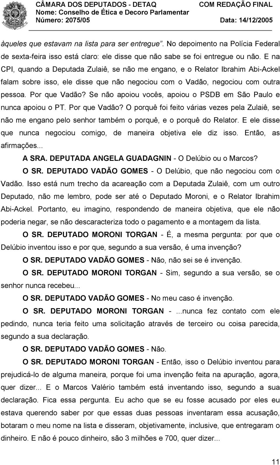 Se não apoiou vocês, apoiou o PSDB em São Paulo e nunca apoiou o PT. Por que Vadão? O porquê foi feito várias vezes pela Zulaiê, se não me engano pelo senhor também o porquê, e o porquê do Relator.