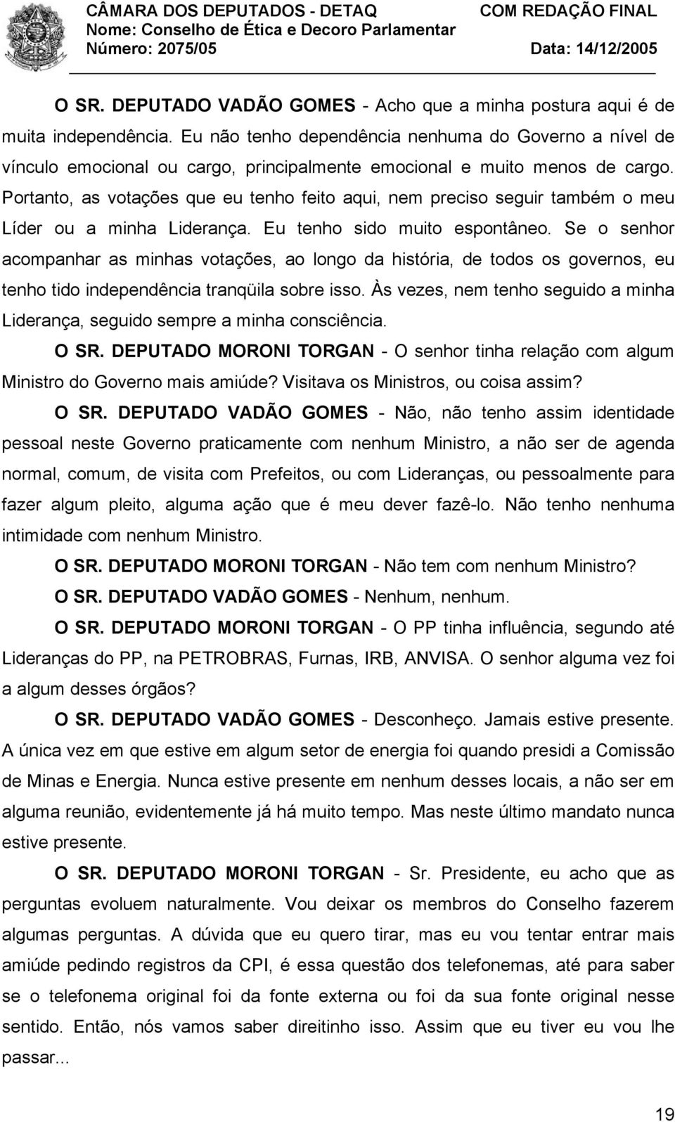 Portanto, as votações que eu tenho feito aqui, nem preciso seguir também o meu Líder ou a minha Liderança. Eu tenho sido muito espontâneo.