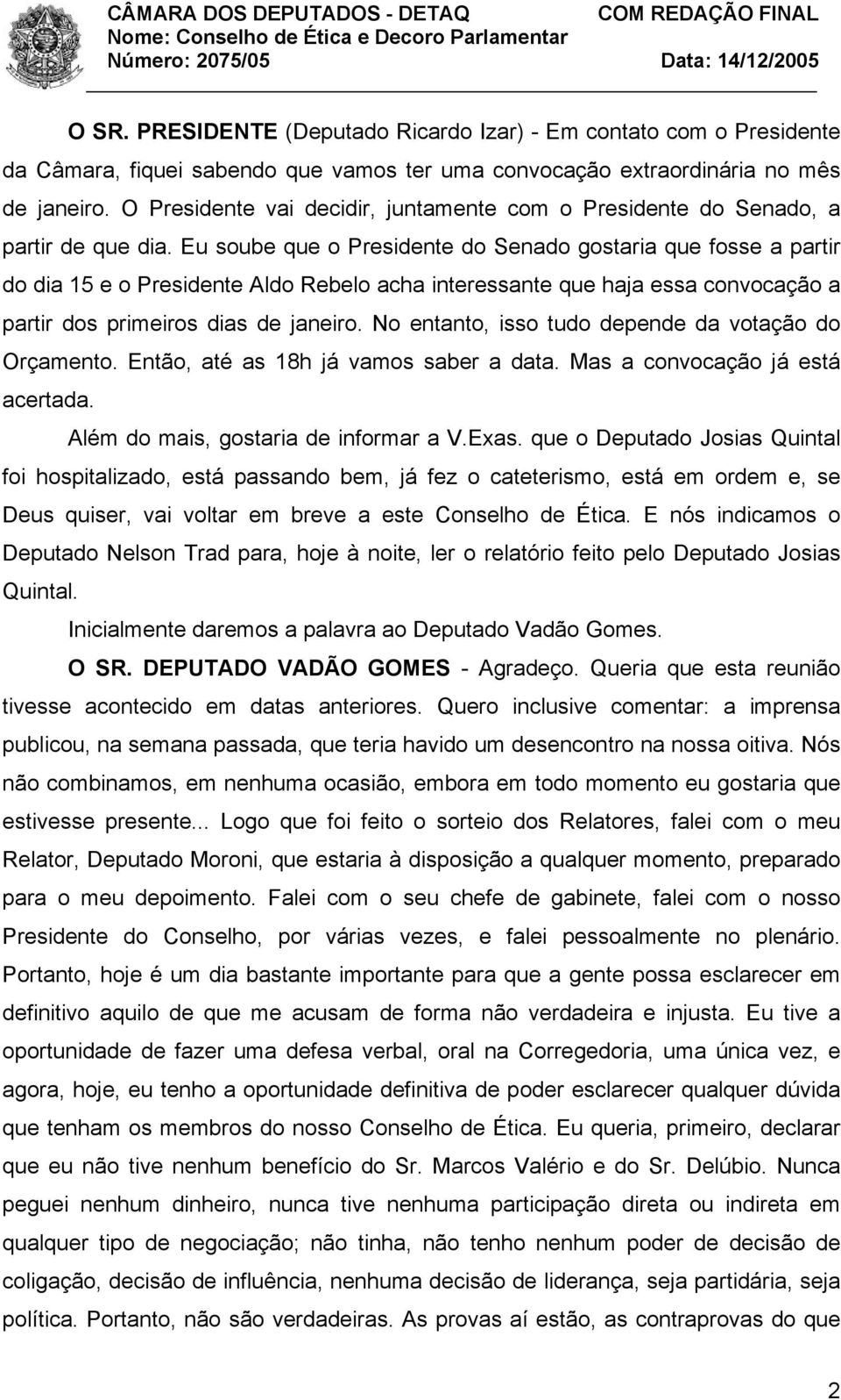 Eu soube que o Presidente do Senado gostaria que fosse a partir do dia 15 e o Presidente Aldo Rebelo acha interessante que haja essa convocação a partir dos primeiros dias de janeiro.