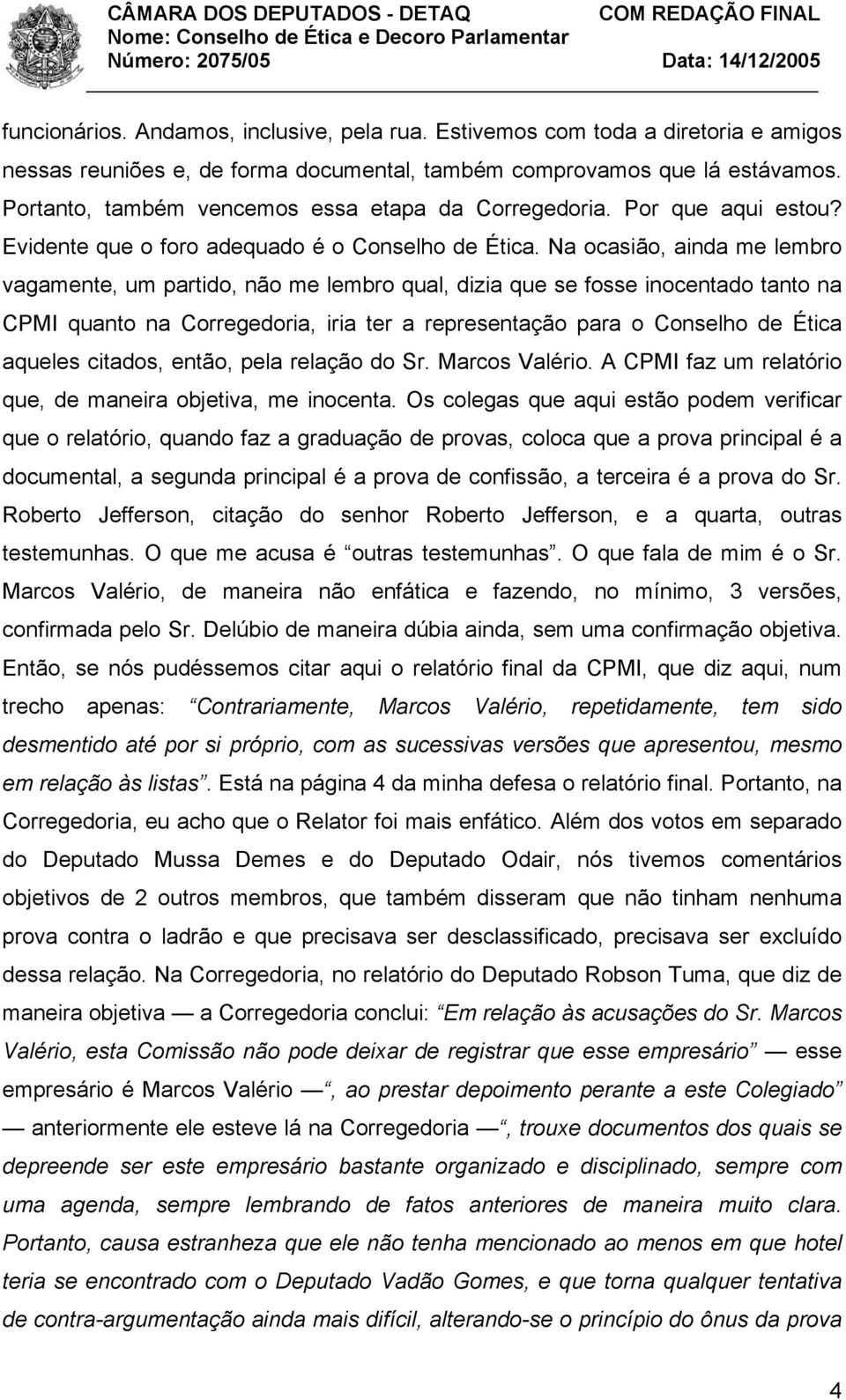 Na ocasião, ainda me lembro vagamente, um partido, não me lembro qual, dizia que se fosse inocentado tanto na CPMI quanto na Corregedoria, iria ter a representação para o Conselho de Ética aqueles