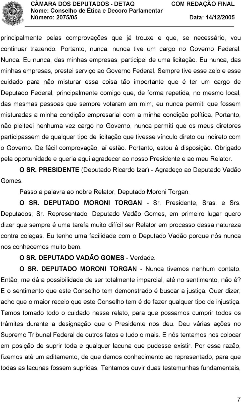 Sempre tive esse zelo e esse cuidado para não misturar essa coisa tão importante que é ter um cargo de Deputado Federal, principalmente comigo que, de forma repetida, no mesmo local, das mesmas