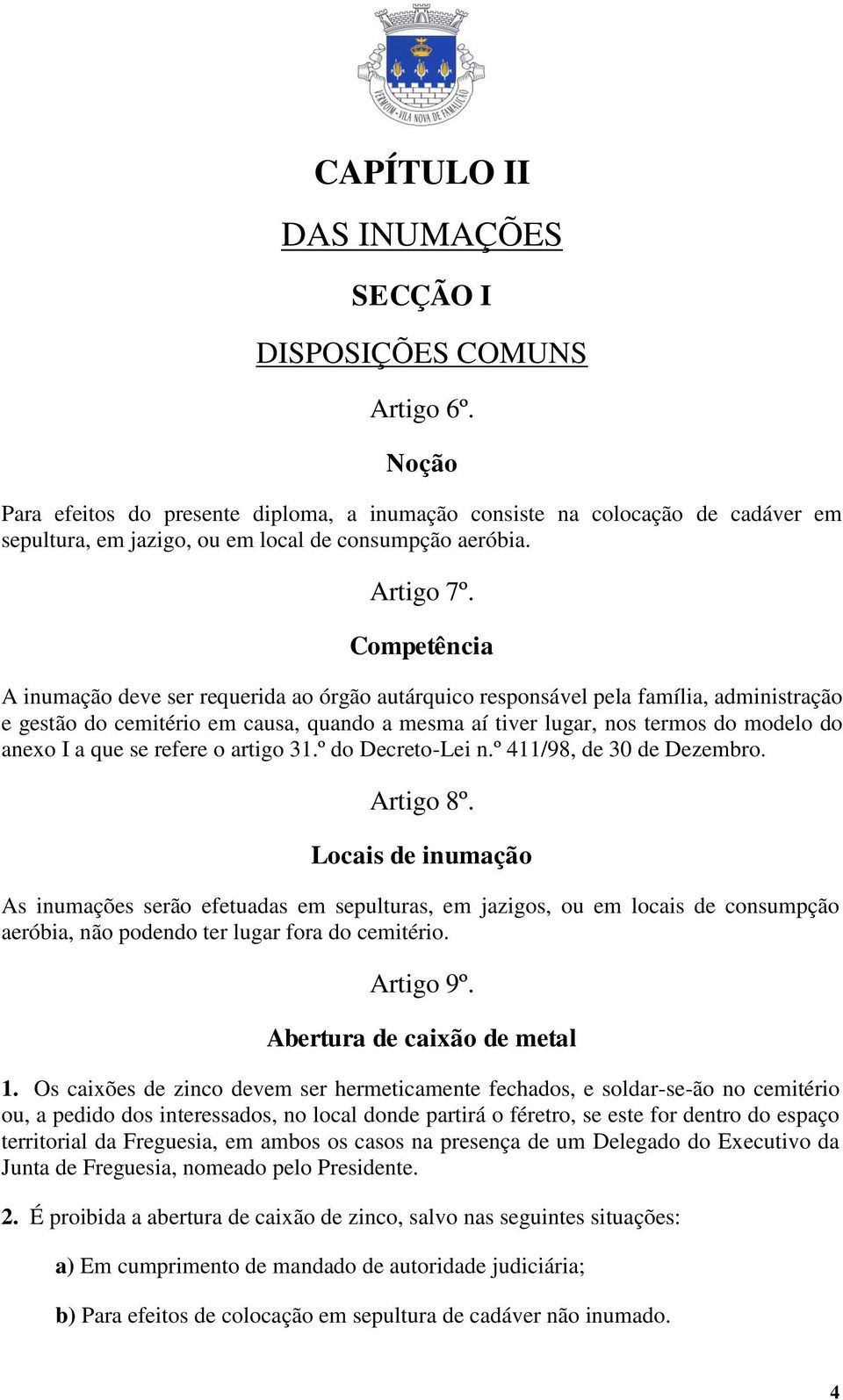 Competência A inumação deve ser requerida ao órgão autárquico responsável pela família, administração e gestão do cemitério em causa, quando a mesma aí tiver lugar, nos termos do modelo do anexo I a