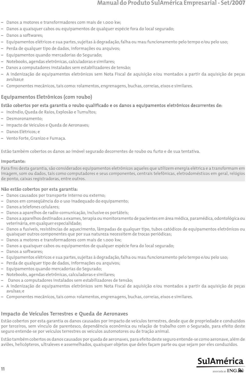 pelo tempo e/ou pelo uso; Perda de qualquer tipo de dados, informações ou arquivos; Equipamentos quando mercadorias do Segurado; Notebooks, agendas eletrônicas, calculadoras e similares; Danos a