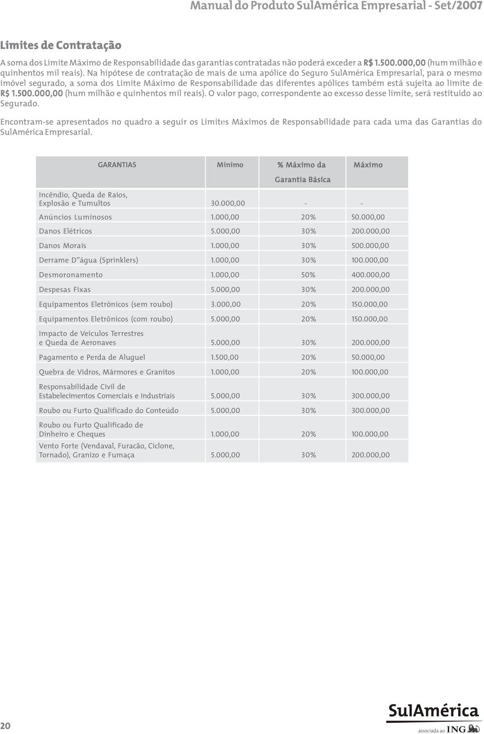 sujeita ao limite de R$ 1.500.000,00 (hum milhão e quinhentos mil reais). O valor pago, correspondente ao excesso desse limite, será restituído ao Segurado.