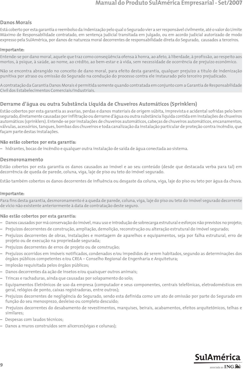 Importante: Entende-se por dano moral, aquele que traz como conseqüência ofensa à honra, ao afeto, à liberdade, à profissão, ao respeito aos mortos, à psique, à saúde, ao nome, ao crédito, ao