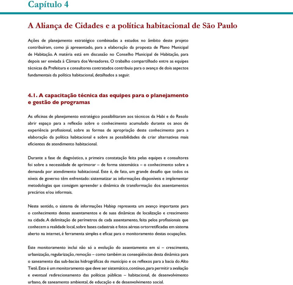 O trabalho compartilhado entre as equipes técnicas da Prefeitura e consultores contratados contribuiu para o avanço de dois aspectos fundamentais da política habitacional, detalhados a seguir. 4.1.