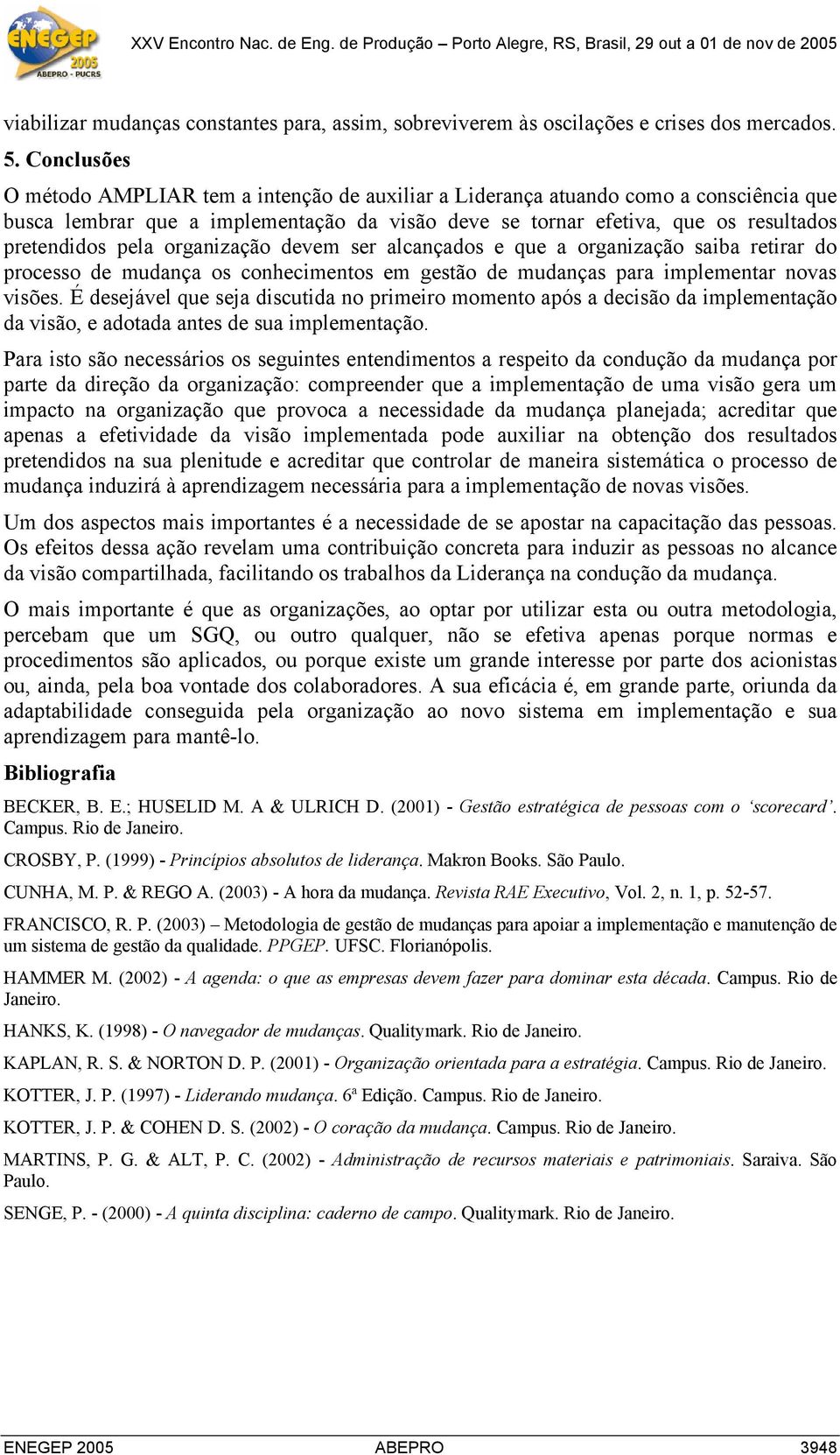 organização devem ser alcançados e que a organização saiba retirar do processo de mudança os conhecimentos em gestão de mudanças para implementar novas visões.