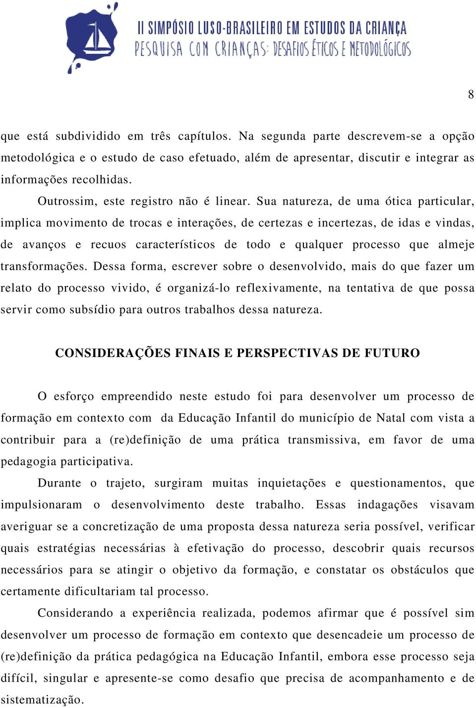 Sua natureza, de uma ótica particular, implica movimento de trocas e interações, de certezas e incertezas, de idas e vindas, de avanços e recuos característicos de todo e qualquer processo que almeje