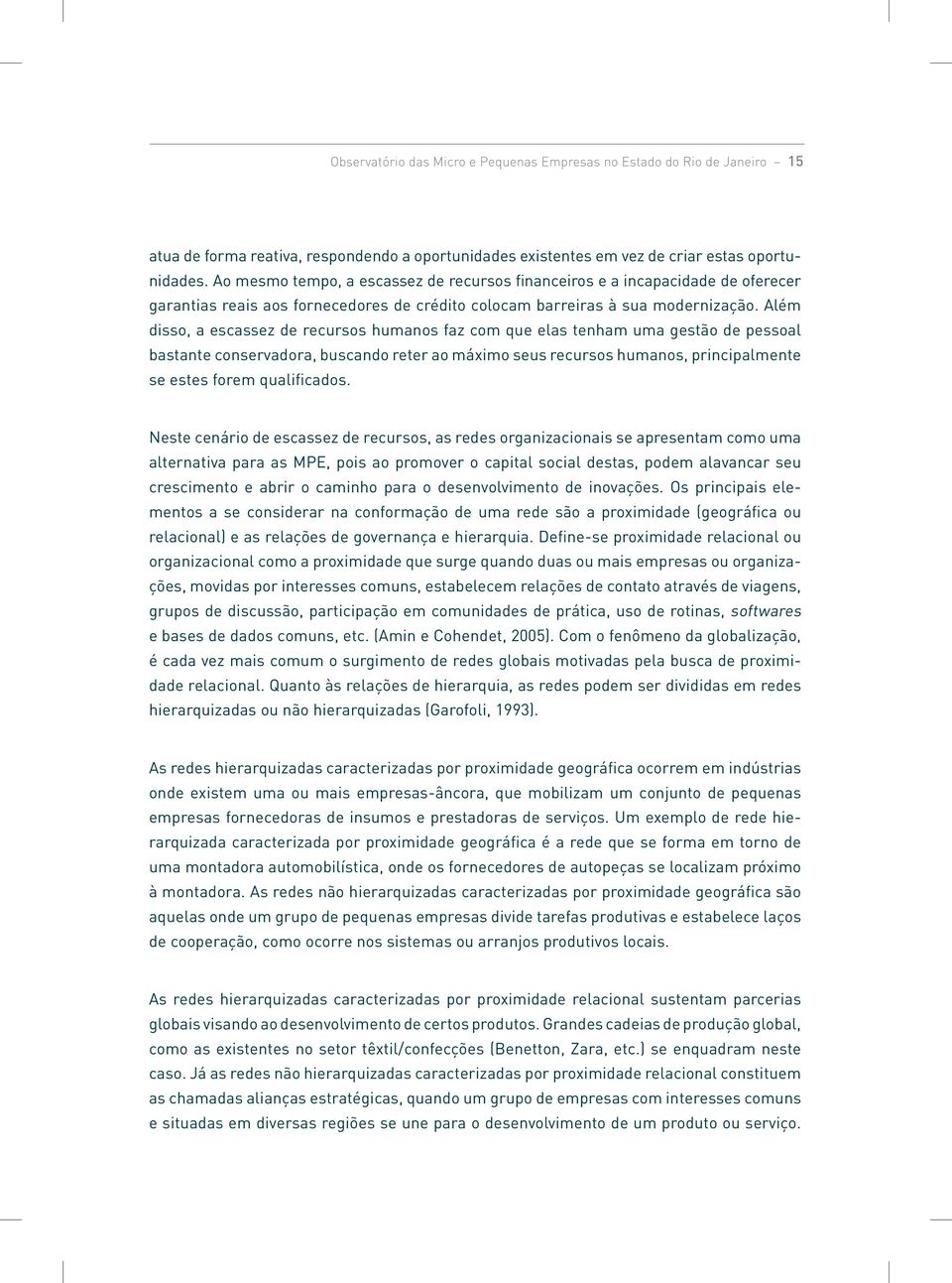 Além disso, a escassez de recursos humanos faz com que elas tenham uma gestão de pessoal bastante conservadora, buscando reter ao máximo seus recursos humanos, principalmente se estes forem