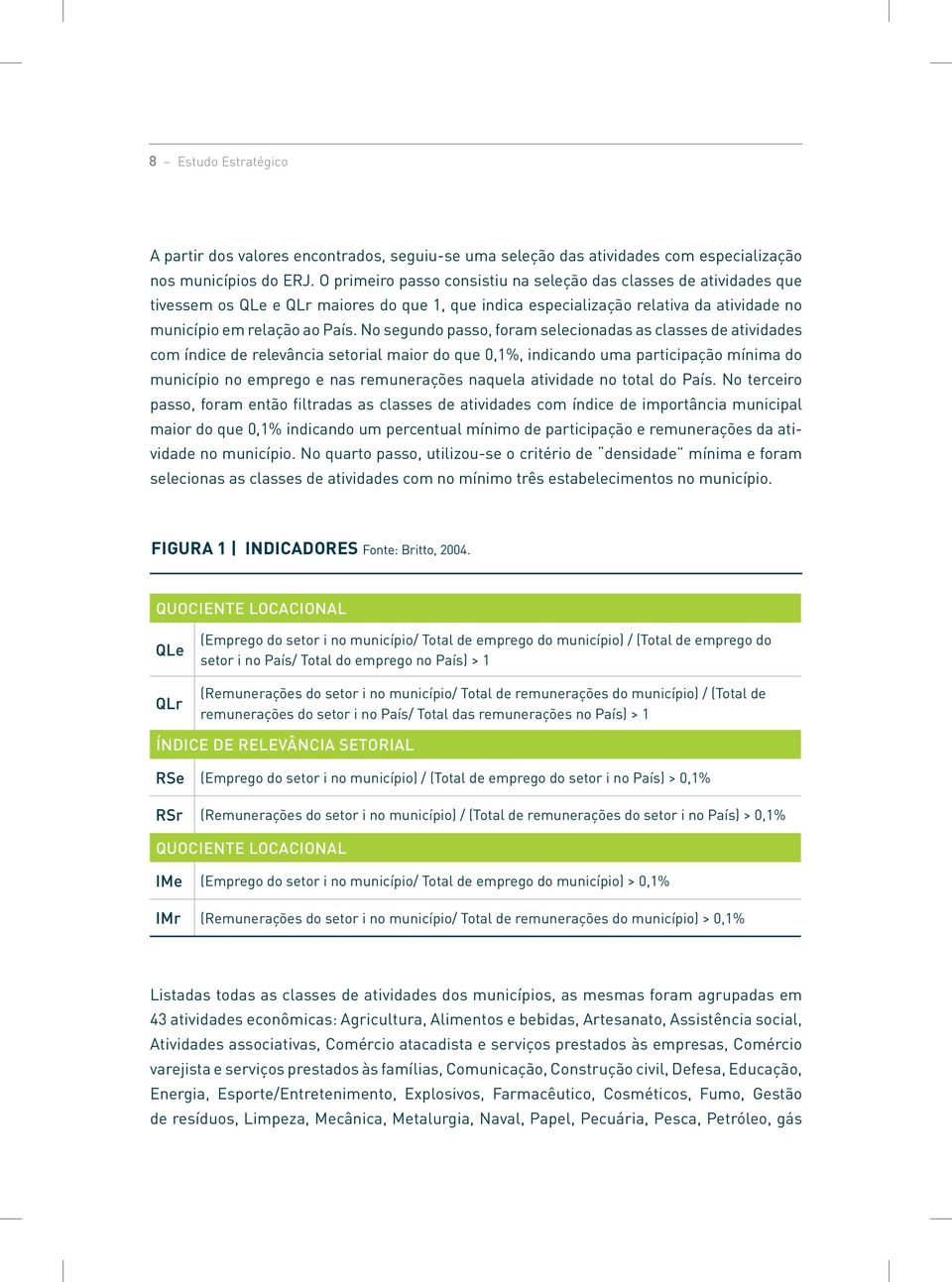 No segundo passo, foram selecionadas as classes de atividades com índice de relevância setorial maior do que 0,1%, indicando uma participação mínima do município no emprego e nas remunerações naquela