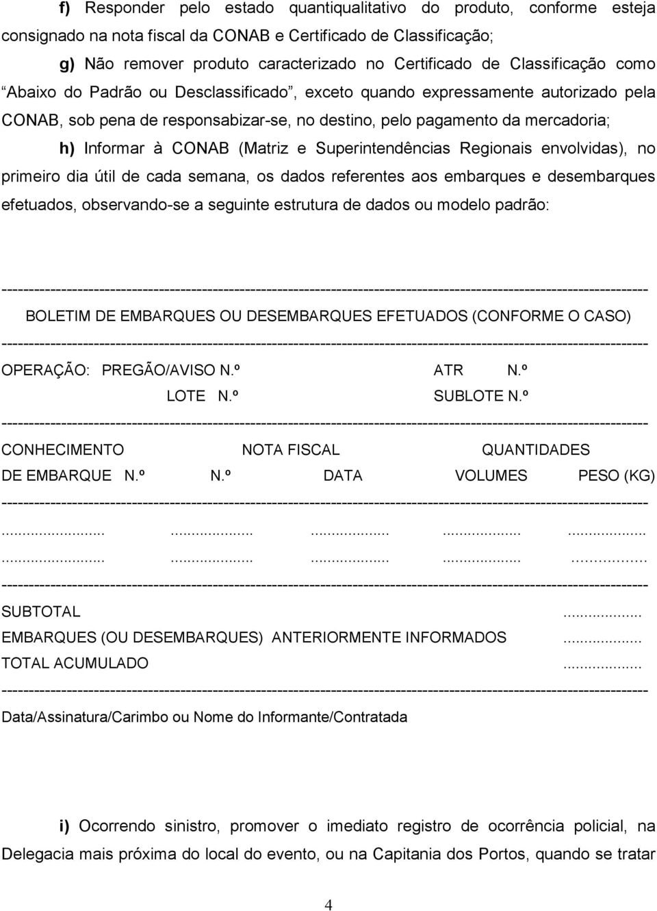 (Matriz e Superintendências Regionais envolvidas), no primeiro dia útil de cada semana, os dados referentes aos embarques e desembarques efetuados, observando-se a seguinte estrutura de dados ou