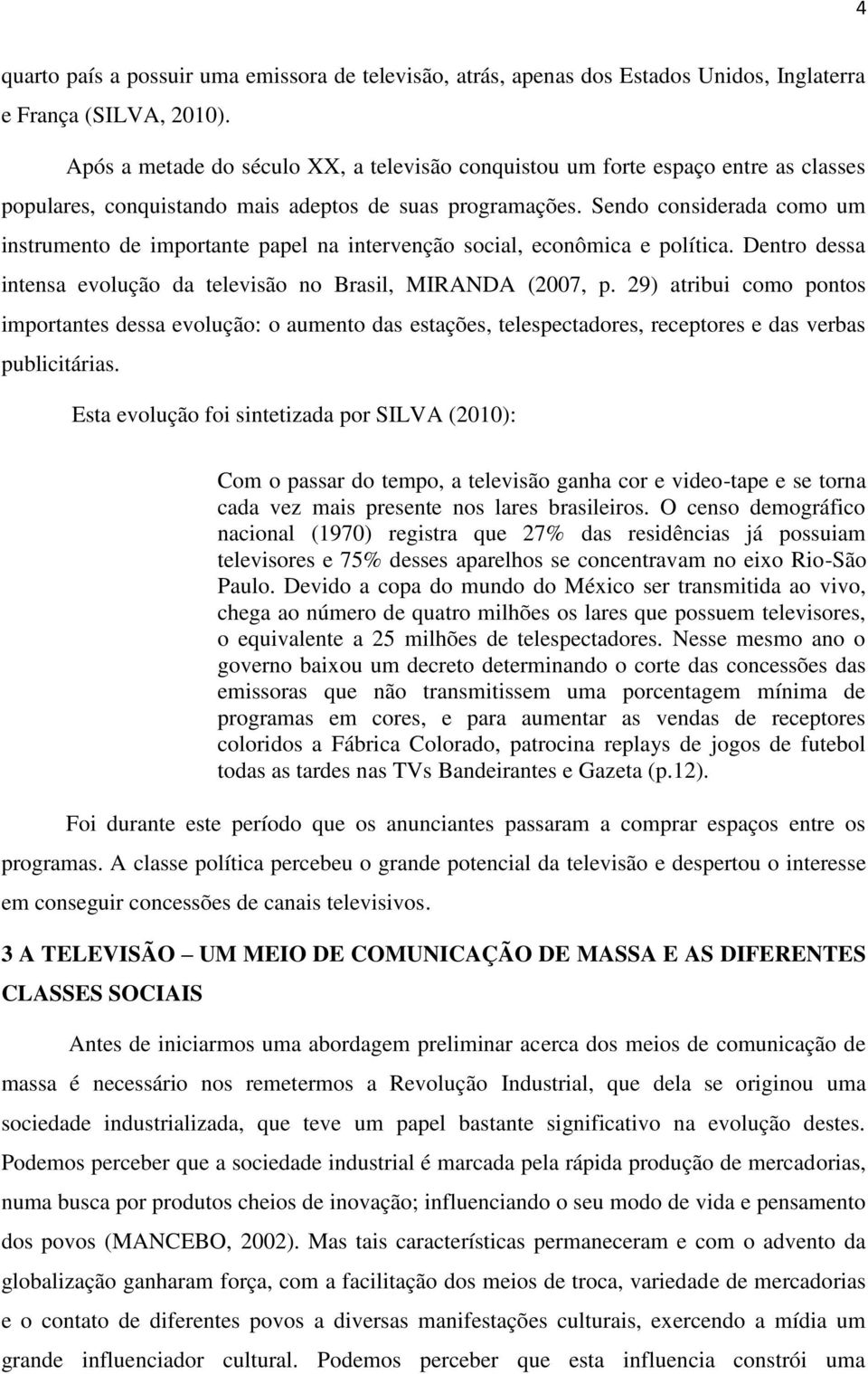 Sendo considerada como um instrumento de importante papel na intervenção social, econômica e política. Dentro dessa intensa evolução da televisão no Brasil, MIRANDA (2007, p.