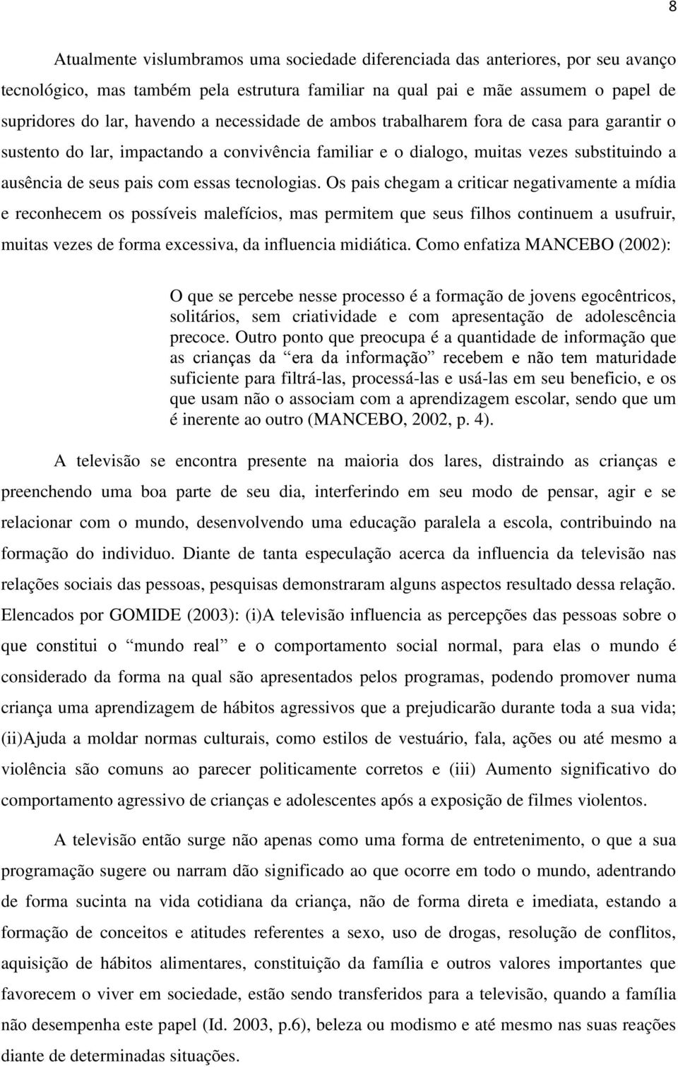 Os pais chegam a criticar negativamente a mídia e reconhecem os possíveis malefícios, mas permitem que seus filhos continuem a usufruir, muitas vezes de forma excessiva, da influencia midiática.