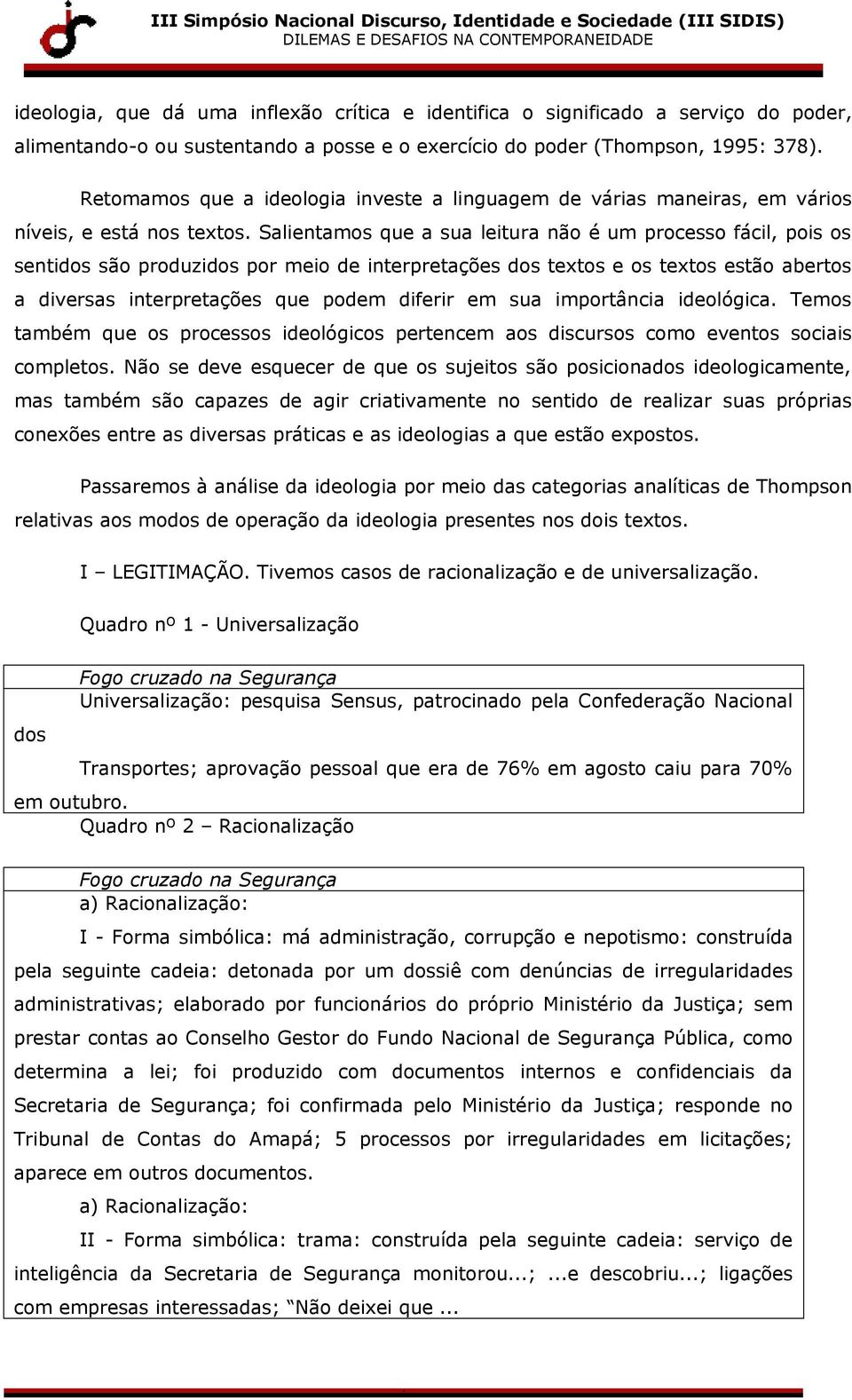 Salientamos que a sua leitura não é um processo fácil, pois os sentidos são produzidos por meio de interpretações dos tetos e os tetos estão abertos a diversas interpretações que podem diferir em sua