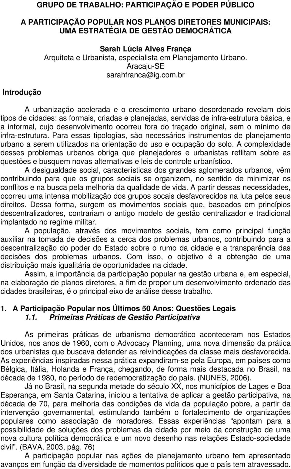 br A urbanização acelerada e o crescimento urbano desordenado revelam dois tipos de cidades: as formais, criadas e planejadas, servidas de infra-estrutura básica, e a informal, cujo desenvolvimento