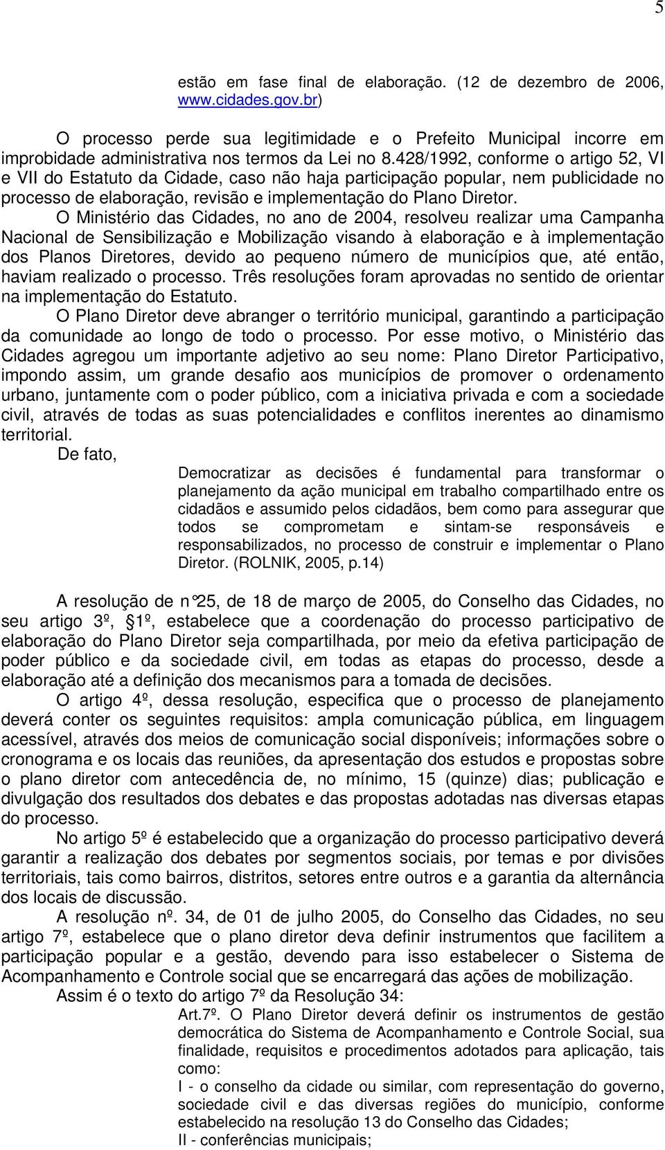 O Ministério das Cidades, no ano de 2004, resolveu realizar uma Campanha Nacional de Sensibilização e Mobilização visando à elaboração e à implementação dos Planos Diretores, devido ao pequeno número