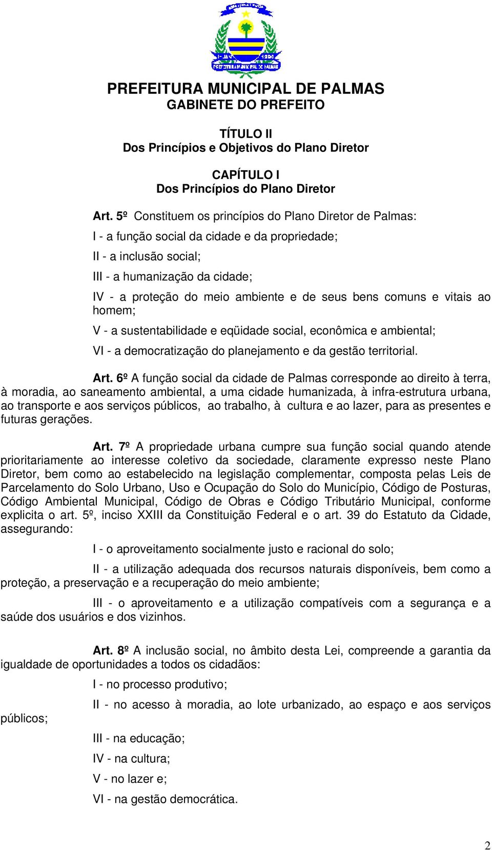 seus bens comuns e vitais ao homem; V - a sustentabilidade e eqüidade social, econômica e ambiental; VI - a democratização do planejamento e da gestão territorial. Art.