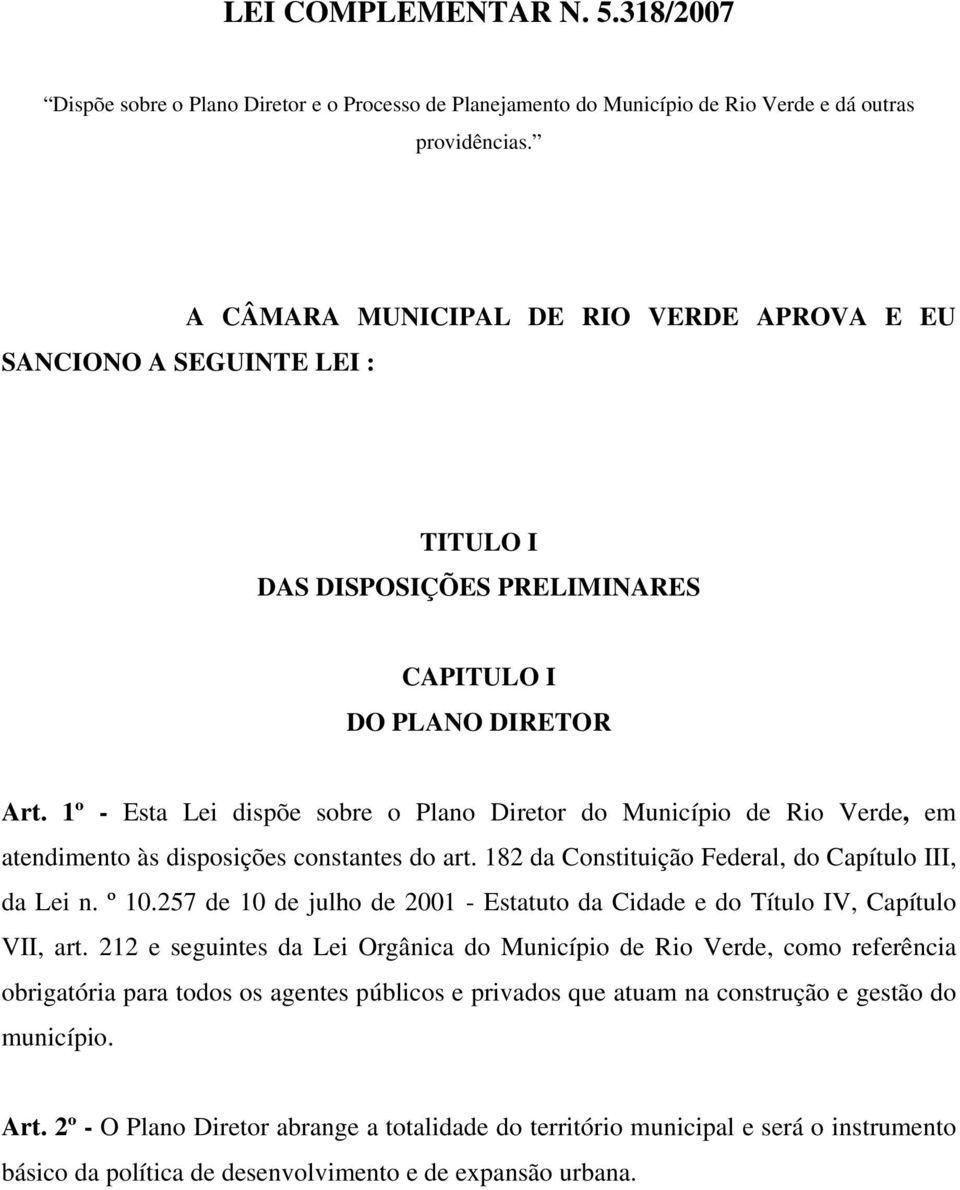 1º - Esta Lei dispõe sobre o Plano Diretor do Município de Rio Verde, em atendimento às disposições constantes do art. 182 da Constituição Federal, do Capítulo III, da Lei n. º 10.