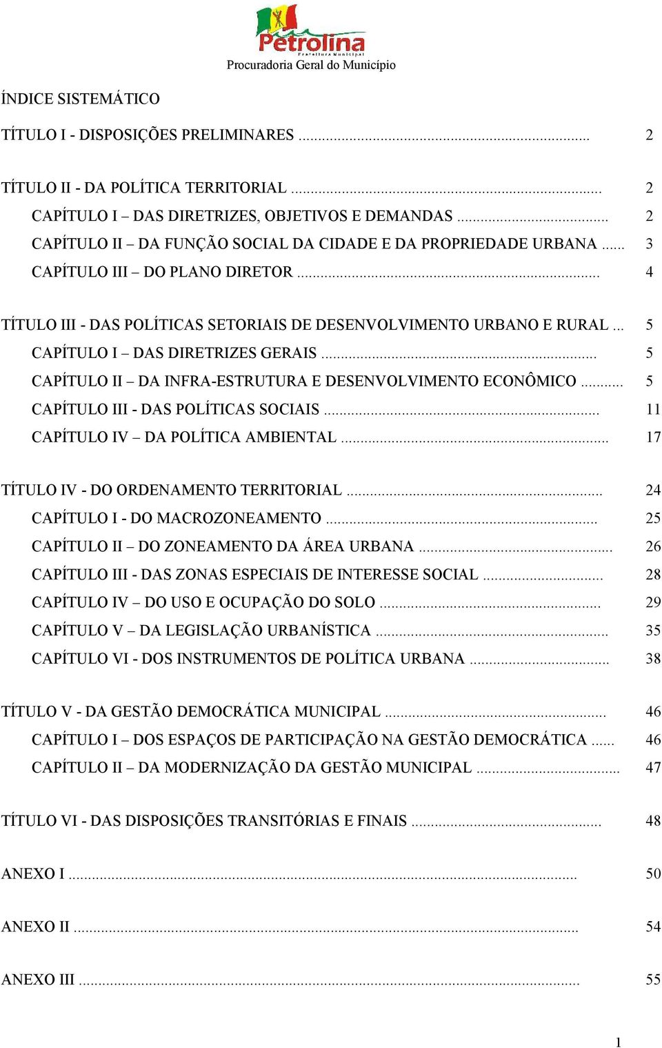 .. 5 CAPÍTULO I DAS DIRETRIZES GERAIS... 5 CAPÍTULO II DA INFRA-ESTRUTURA E DESENVOLVIMENTO ECONÔMICO... 5 CAPÍTULO III - DAS POLÍTICAS SOCIAIS... 11 CAPÍTULO IV DA POLÍTICA AMBIENTAL.