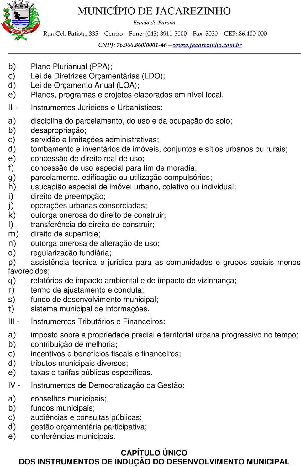 imóveis, conjuntos e sítios urbanos ou rurais; e) concessão de direito real de uso; f) concessão de uso especial para fim de moradia; g) parcelamento, edificação ou utilização compulsórios; h)